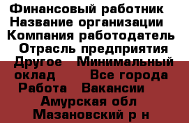 Финансовый работник › Название организации ­ Компания-работодатель › Отрасль предприятия ­ Другое › Минимальный оклад ­ 1 - Все города Работа » Вакансии   . Амурская обл.,Мазановский р-н